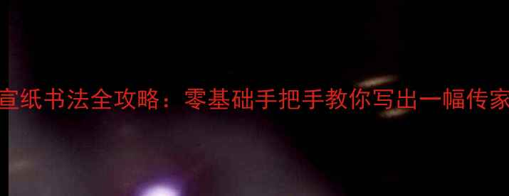 图片 四尺竖式宣纸书法全攻略：零基础手把手教你写出一幅传家宝级作品