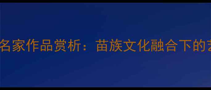 图片 四川彭水籍书法名家作品赏析：苗族文化融合下的艺术创新与传承2