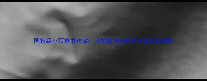 图片 国家级小写意书法家：从笔墨技法到艺术鉴赏的深度