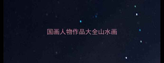 图片 国画人物作品大全山水画