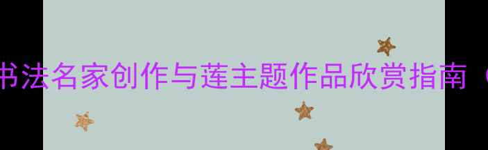 图片 墨韵清莲——当代书法名家创作与莲主题作品欣赏指南（附最新创作技巧）