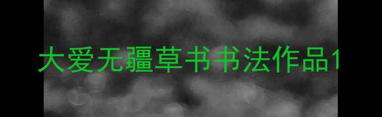 图片 大爱无疆草书书法作品1