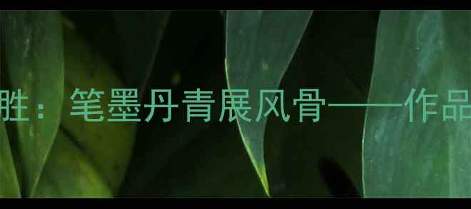 图片 天津书法家王来胜：笔墨丹青展风骨——作品鉴赏与联系指南