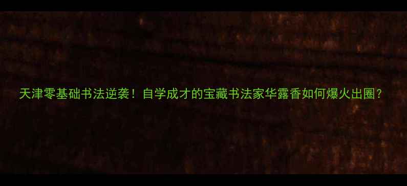 图片 天津零基础书法逆袭！自学成才的宝藏书法家华露香如何爆火出圈？