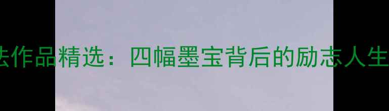 图片 天道酬勤书法作品精选：四幅墨宝背后的励志人生与艺术传承2