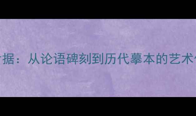 图片 孔子书法真迹考据：从论语碑刻到历代摹本的艺术价值与历史传承
