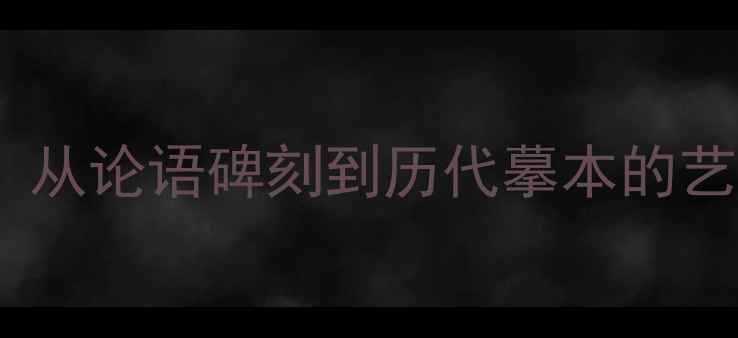 图片 孔子书法真迹考据：从论语碑刻到历代摹本的艺术价值与历史传承1