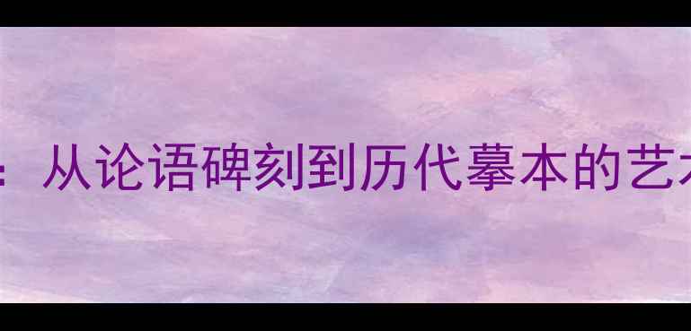 图片 孔子书法真迹考据：从论语碑刻到历代摹本的艺术价值与历史传承2