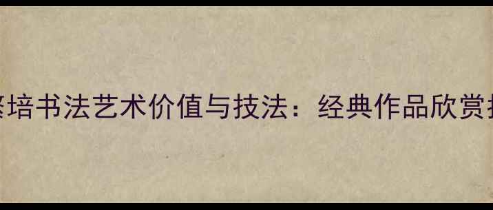 图片 孔繁培书法艺术价值与技法：经典作品欣赏指南