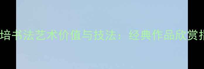 图片 孔繁培书法艺术价值与技法：经典作品欣赏指南2