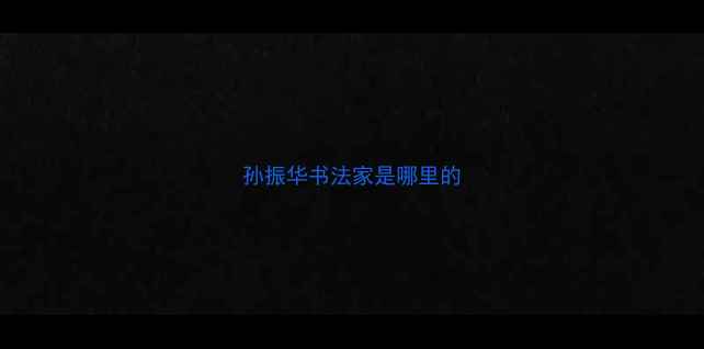 图片 孙振华书法家是哪里的