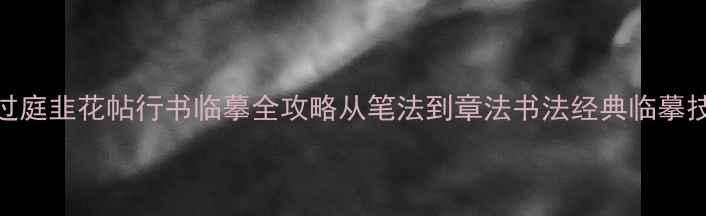 图片 孙过庭韭花帖行书临摹全攻略从笔法到章法书法经典临摹技巧