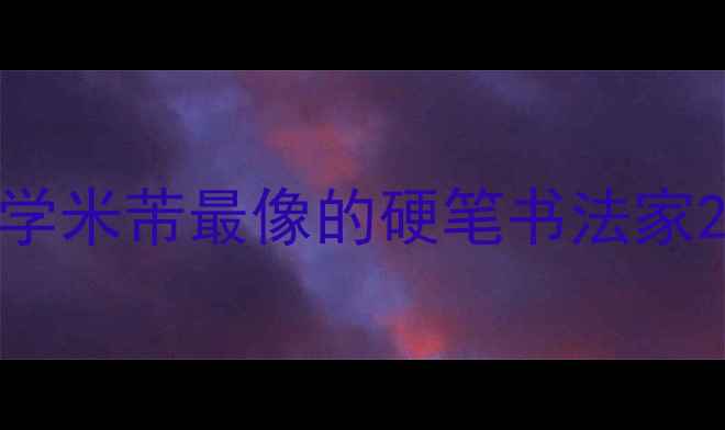 图片 学米芾最像的硬笔书法家2