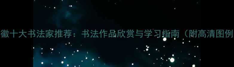 图片 安徽十大书法家推荐：书法作品欣赏与学习指南（附高清图例）