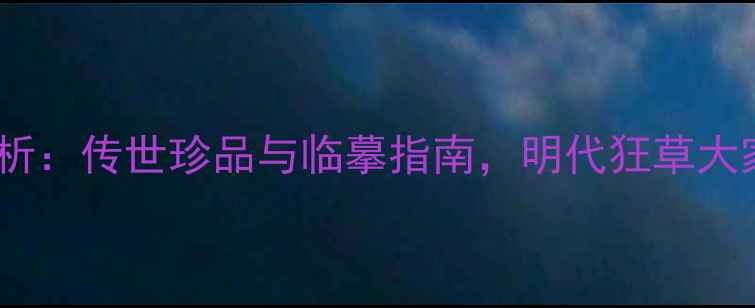 图片 宋克书法艺术赏析：传世珍品与临摹指南，明代狂草大家的风骨与技法1
