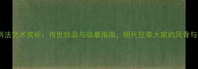 图片 宋克书法艺术赏析：传世珍品与临摹指南，明代狂草大家的风骨与技法2