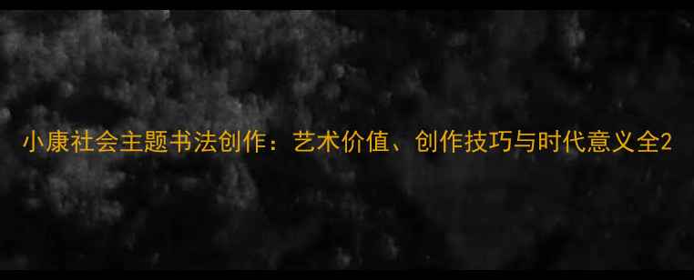 图片 小康社会主题书法创作：艺术价值、创作技巧与时代意义全2