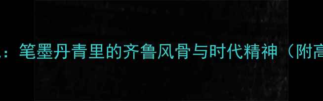 图片 山东书法名家高潮作品巡礼：笔墨丹青里的齐鲁风骨与时代精神（附高清作品及艺术市场分析）2