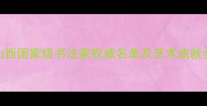 图片 山西国家级书法家权威名单及艺术成就全