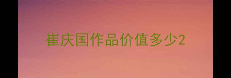 图片 崔庆国作品价值多少2