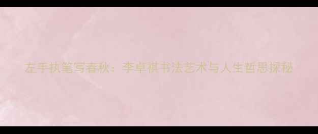 图片 左手执笔写春秋：李卓祺书法艺术与人生哲思探秘