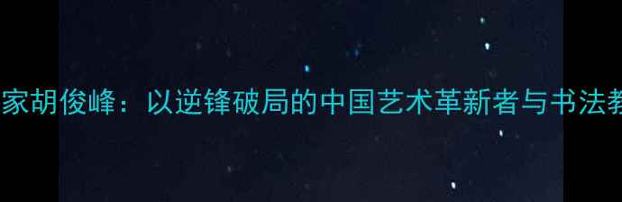 图片 左笔书法家胡俊峰：以逆锋破局的中国艺术革新者与书法教学实践2
