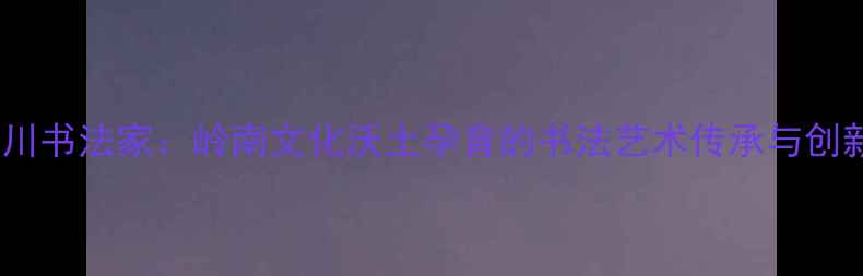 图片 广东吴川书法家：岭南文化沃土孕育的书法艺术传承与创新研究1