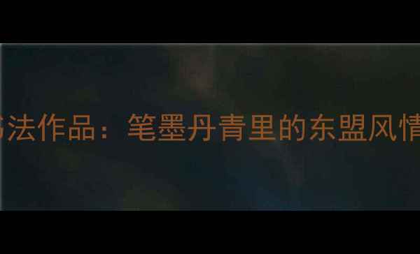 图片 广西李敏之书法作品：笔墨丹青里的东盟风情与非遗传承2