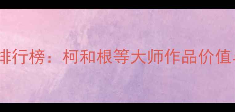 图片 度书法名家排行榜：柯和根等大师作品价值与收藏指南2