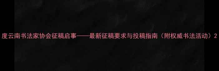 图片 度云南书法家协会征稿启事——最新征稿要求与投稿指南（附权威书法活动）2