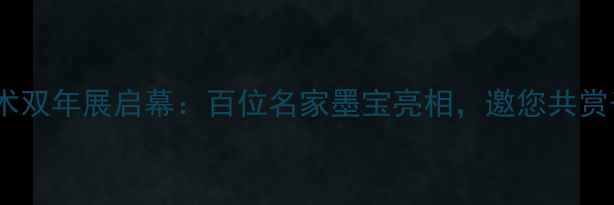 图片 度全国书法艺术双年展启幕：百位名家墨宝亮相，邀您共赏千年翰墨风华1