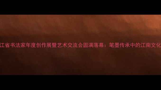 图片 度浙江省书法家年度创作展暨艺术交流会圆满落幕：笔墨传承中的江南文化密码