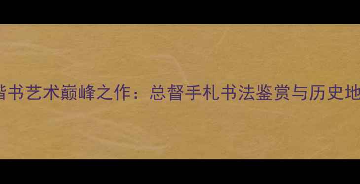 图片 康有为楷书艺术巅峰之作：总督手札书法鉴赏与历史地位探析2