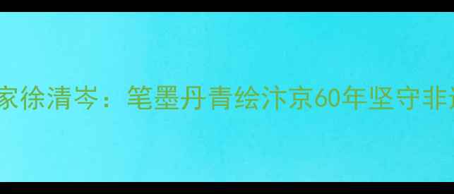 图片 开封书法名家徐清岑：笔墨丹青绘汴京60年坚守非遗文化传承2