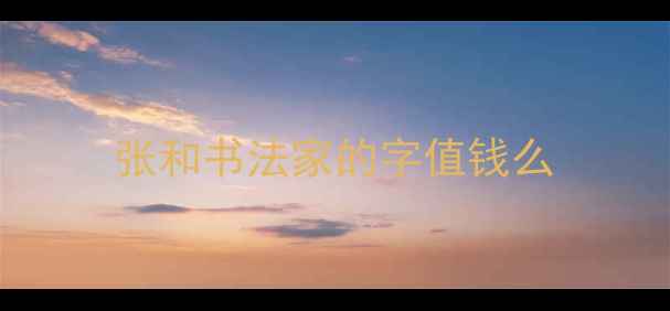 图片 张和书法家的字值钱么