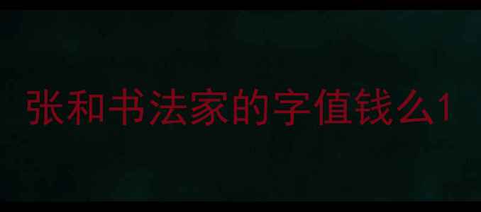 图片 张和书法家的字值钱么1