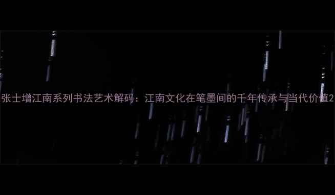 图片 张士增江南系列书法艺术解码：江南文化在笔墨间的千年传承与当代价值2