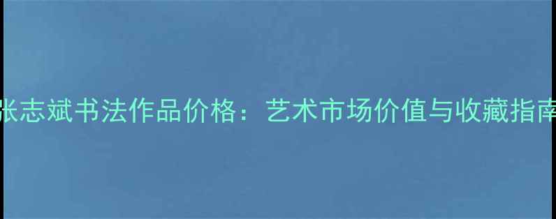 图片 张志斌书法作品价格：艺术市场价值与收藏指南