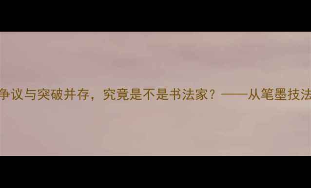 图片 张文国书法艺术：争议与突破并存，究竟是不是书法家？——从笔墨技法到文化传承的深度