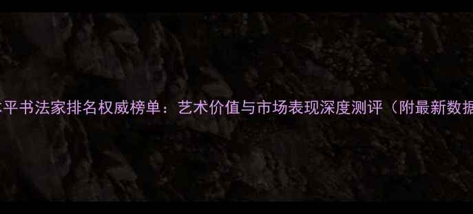 图片 张本平书法家排名权威榜单：艺术价值与市场表现深度测评（附最新数据）1