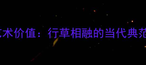 图片 张生礼书法艺术价值：行草相融的当代典范与收藏指南1
