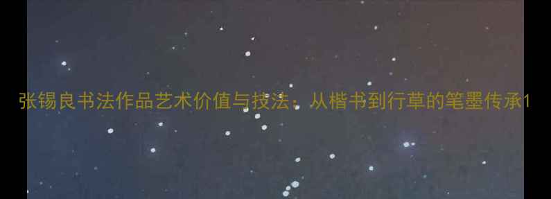 图片 张锡良书法作品艺术价值与技法：从楷书到行草的笔墨传承1