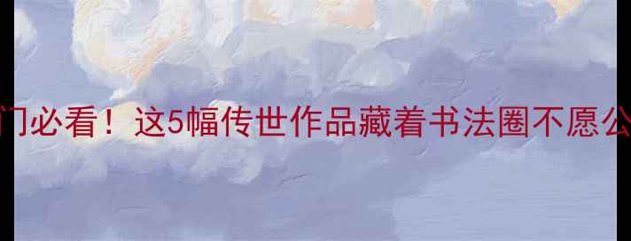 图片 张隶书隶书入门必看！这5幅传世作品藏着书法圈不愿公开的3个技巧1