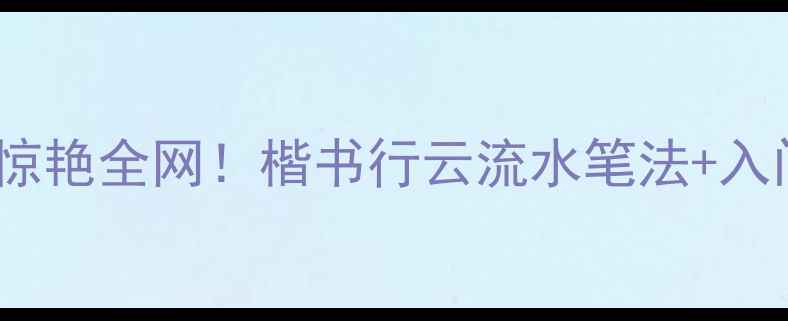 图片 张霞书法作品惊艳全网！楷书行云流水笔法+入门技巧全分享2