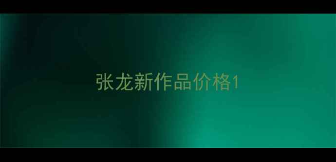 图片 张龙新作品价格1