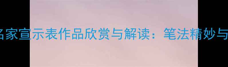 图片 当代书法名家宣示表作品欣赏与解读：笔法精妙与艺术内涵1