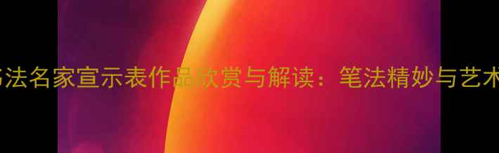 图片 当代书法名家宣示表作品欣赏与解读：笔法精妙与艺术内涵2