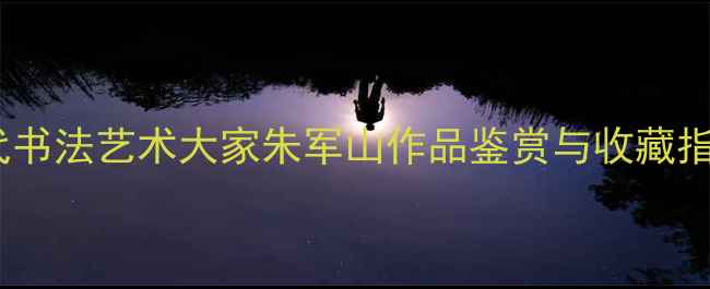图片 当代书法艺术大家朱军山作品鉴赏与收藏指南1