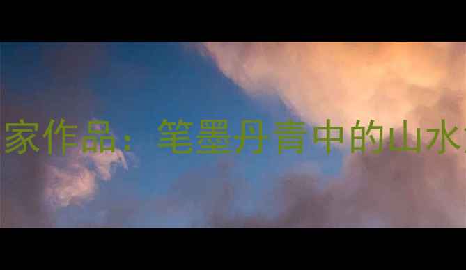 图片 当代陈姓书法名家作品：笔墨丹青中的山水意境与艺术传承