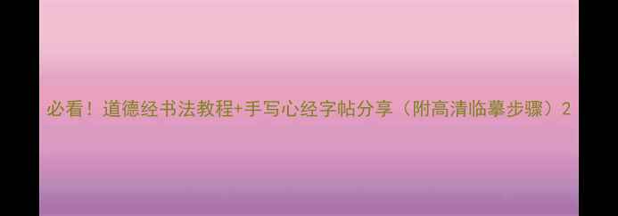 图片 必看！道德经书法教程+手写心经字帖分享（附高清临摹步骤）2